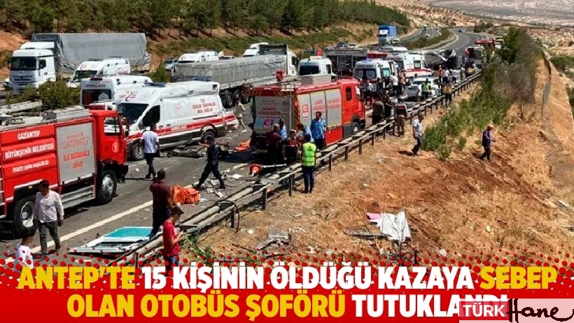 Antep'te 15 kişinin öldüğü kazaya sebep olan otobüs şoförü tutuklandı