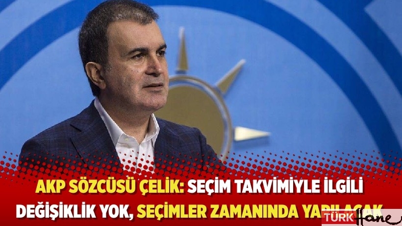 AKP Sözcüsü Çelik: Seçim takvimiyle ilgili değişiklik yok, seçimler zamanında yapılacak