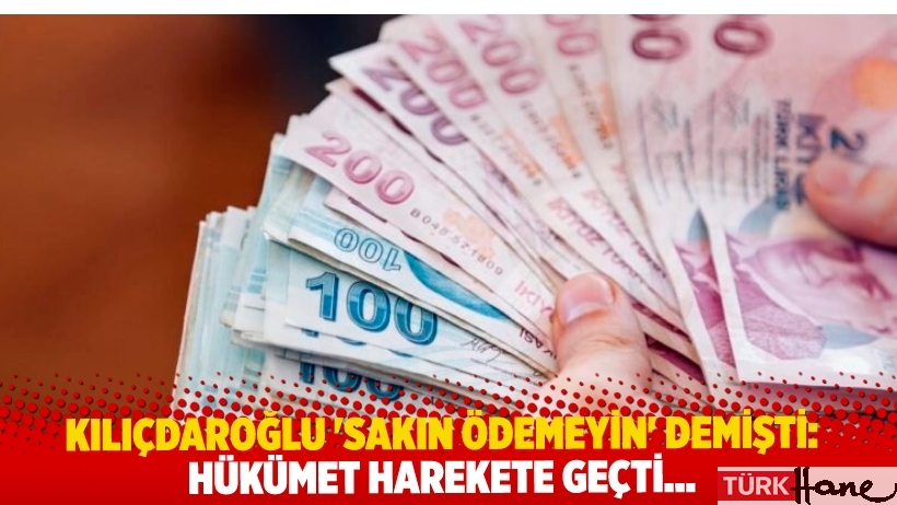 Kılıçdaroğlu ‘sakın ödemeyin’ demişti: Hükümet harekete geçti…