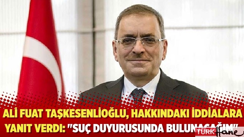 Ali Fuat Taşkesenlioğlu, hakkındaki iddialara yanıt verdi: 