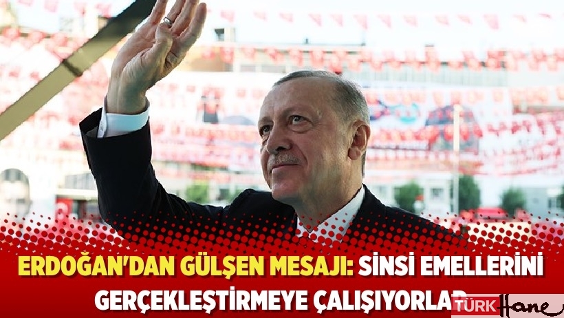 Erdoğan'dan Gülşen mesajı: Sinsi emellerini gerçekleştirmeye çalışıyorlar
