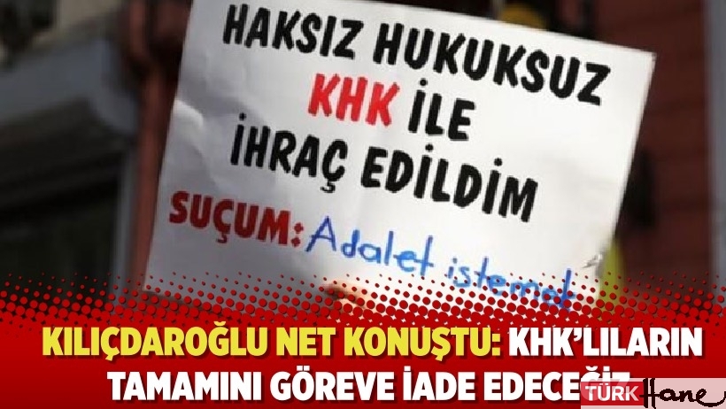 CHP lideri Kılıçdaroğlu net konuştu: KHK’lıların tamamını göreve iade edeceğiz