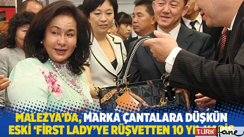 Malezya'da, marka çantalara düşkün eski 'first lady'ye rüşvetten 10 yıl hapis