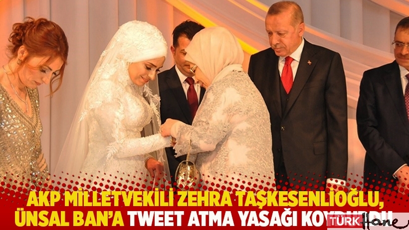 AKP milletvekili Zehra Taşkesenlioğlu, Ünsal Ban'a tweet atma yasağı koydurdu