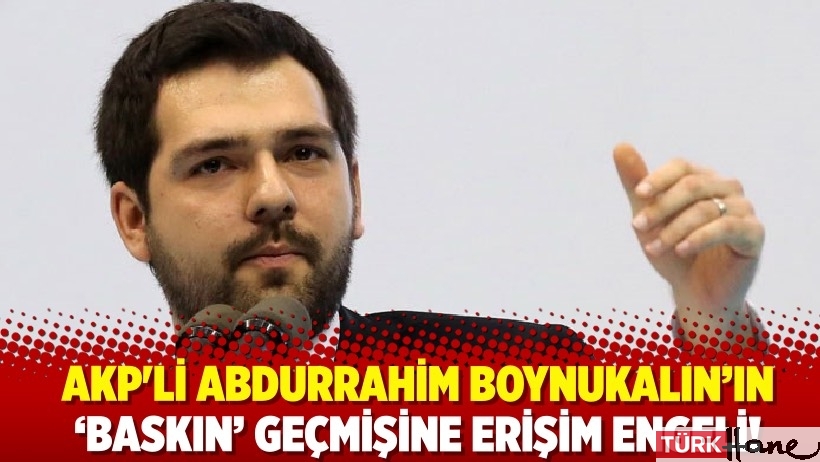 AKP'li Abdurrahim Boynukalın’ın ‘baskın’ geçmişine erişim engeli!