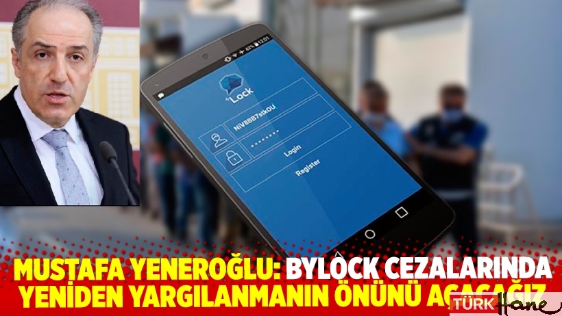 Mustafa Yeneroğlu: Bylock cezalarında yeniden yargılanmanın önünü açacağız