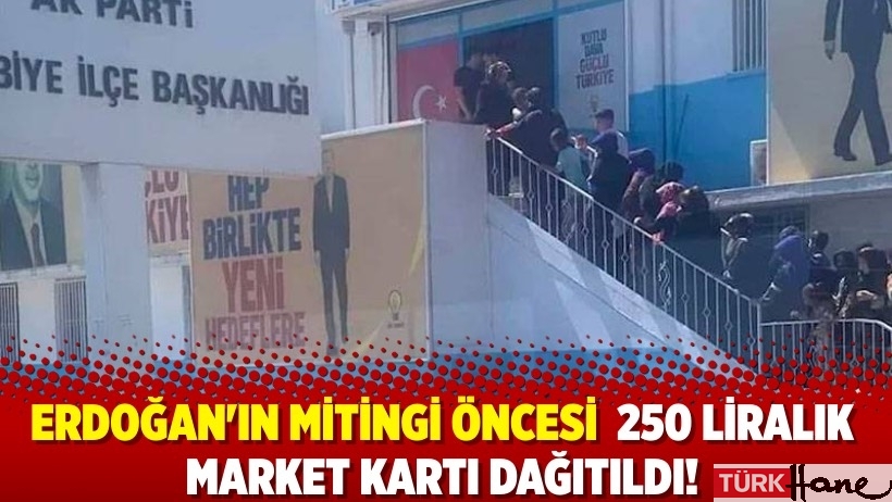 Erdoğan'ın mitingi öncesi AKP ilçe başkanlığı 250 liralık market kartı dağıttı