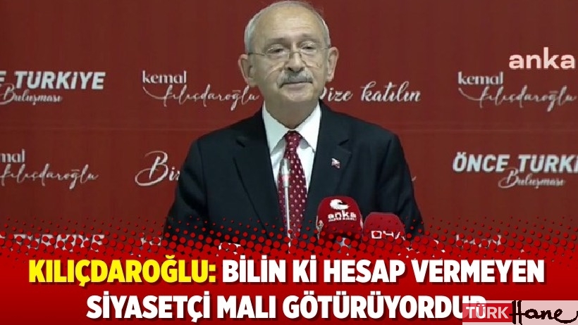 Kılıçdaroğlu: Bilin ki hesap vermeyen siyasetçi malı götürüyordur