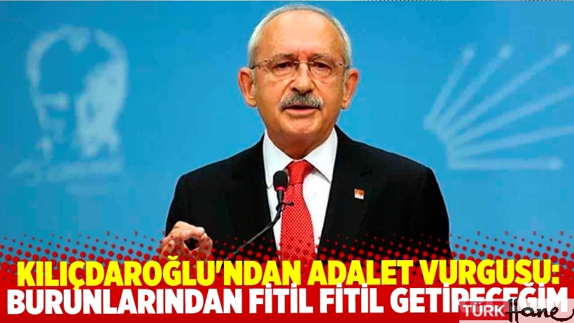 Kılıçdaroğlu'ndan adalet vurgusu: Burunlarından fitil fitil getireceğim
