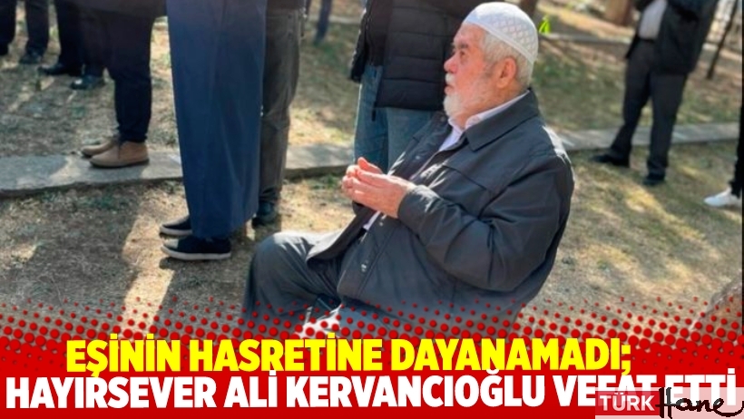Eşinin hasretine dayanamadı; Hayırsever işadamı Ali Kervancıoğlu vefat etti
