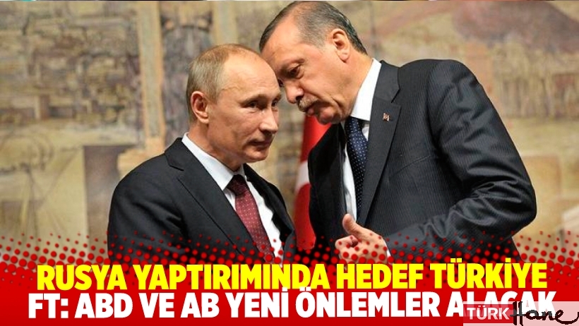 Rusya yaptırımlarında ana hedef Türkiye