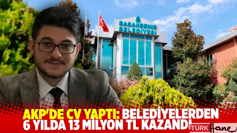AKP'de CV yaptı: 6 yılda 13 milyon TL kazandı