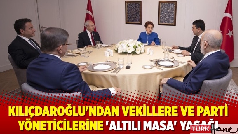 Kılıçdaroğlu'ndan vekillere ve parti yöneticilerine 'Altılı Masa' yasağı
