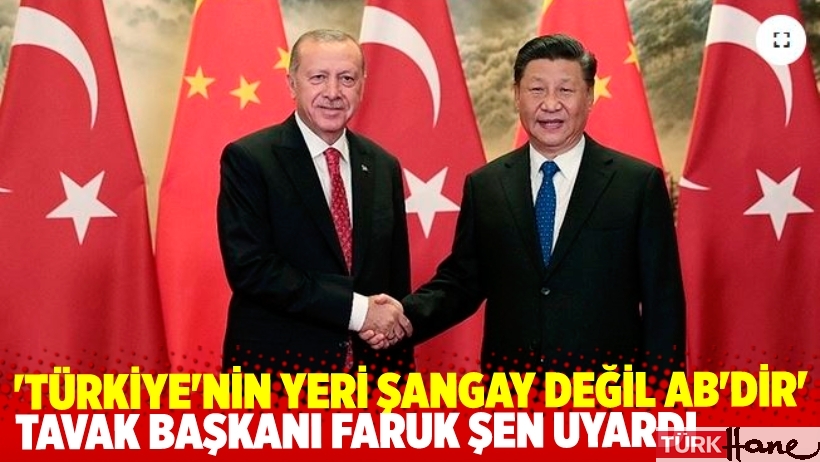 TAVAK Başkanı Faruk Şen uyardı:Türkiye'ninYeri Şangay değil AB'dir