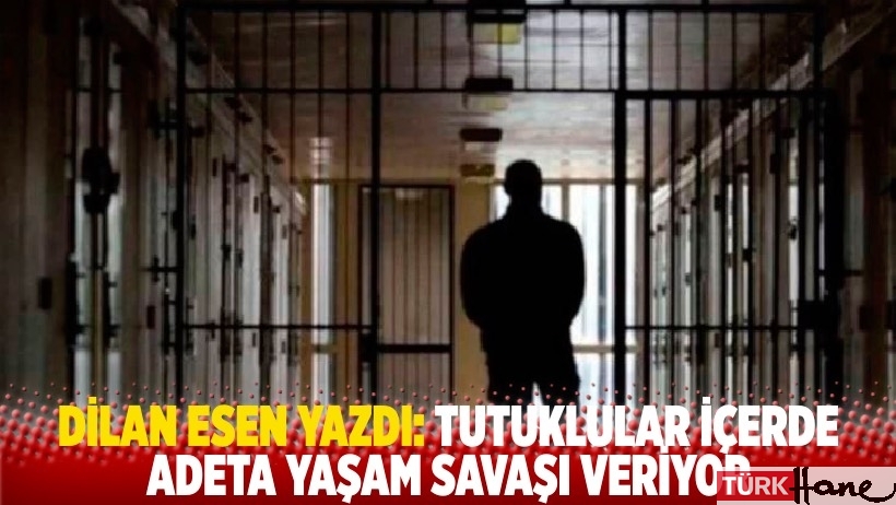 Dilan Esen yazdı: Tutuklular cezaevinde adeta yaşam savaşında