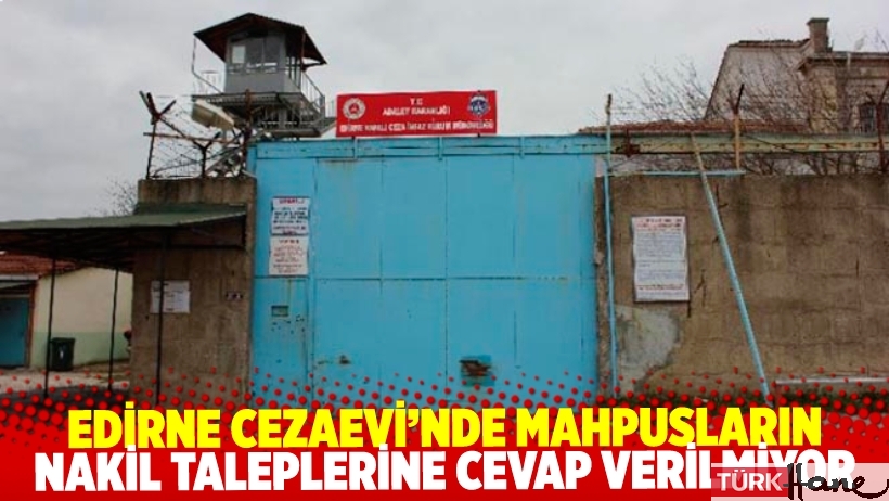 Edirne Cezaevi’ndeki tutukluların nakil taleplerine aylardır cevap verilmiyor