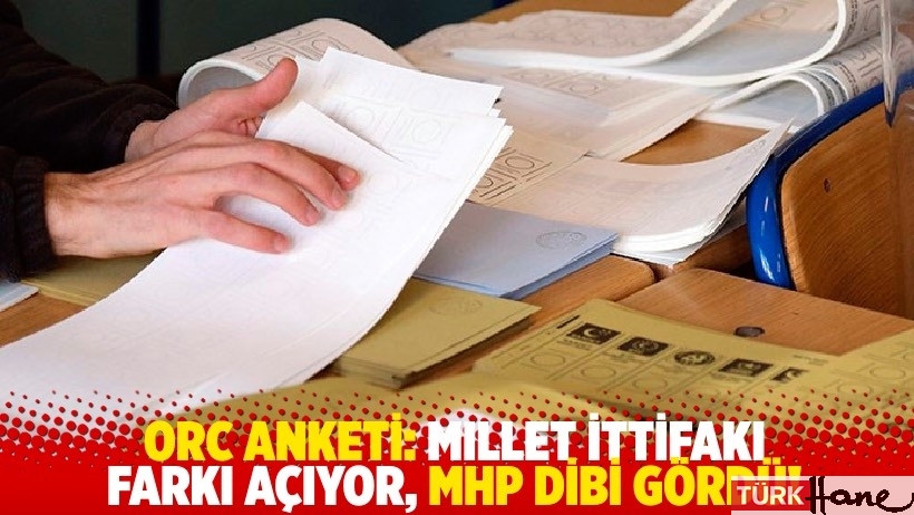 ORC anketi: Millet İttifakı farkı açıyor, MHP dibi gördü!
