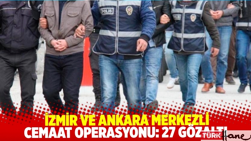 İzmir ve Ankara’da cemaat operasyonu: 27 gözaltı