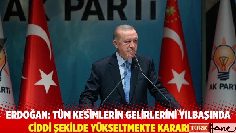 Erdoğan: Tüm kesimlerin gelirlerini yılbaşında ciddi şekilde yükseltmekte kararlıyız
