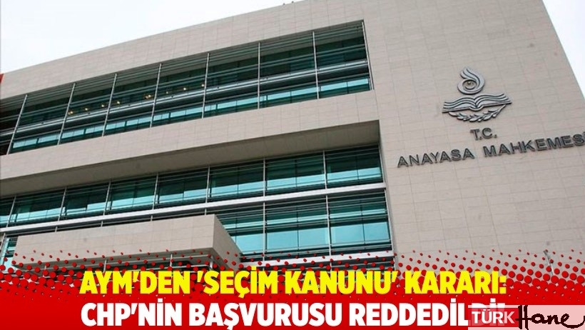 AYM'den 'seçim kanunu' kararı: CHP'nin başvurusu reddedildi!