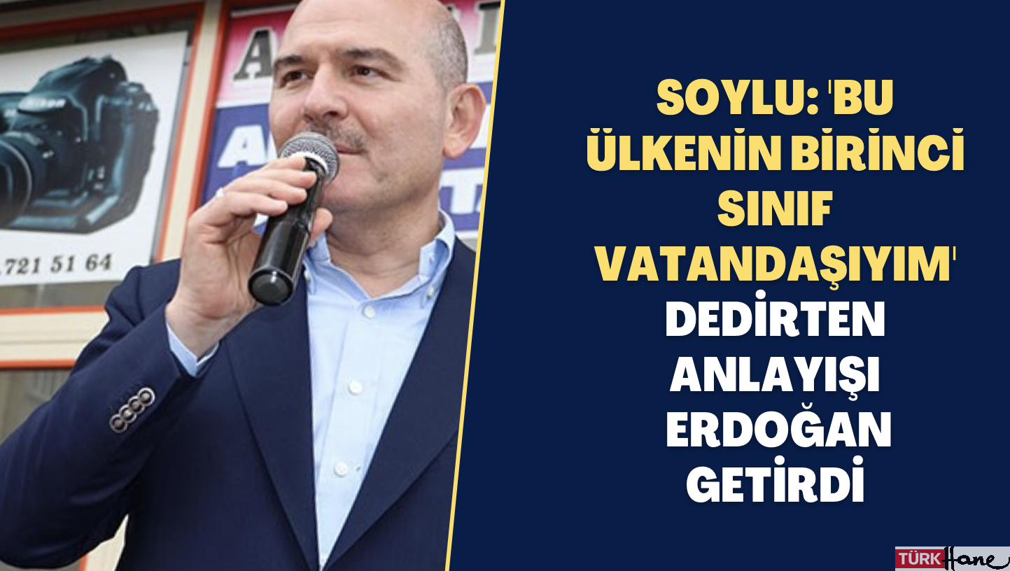 Soylu: ‘Bu ülkenin birinci sınıf vatandaşıyım’ dedirten anlayışı Recep Tayyip Erdoğan getirdi