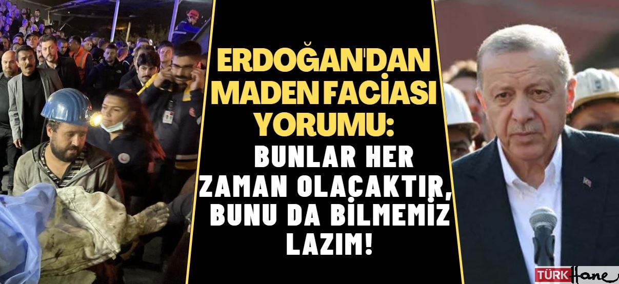 Erdoğan’dan maden faciası yorumu: Bunlar her zaman olacaktır, bunu da bilmemiz lazım!