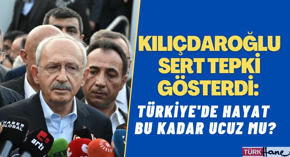 Kılıçdaroğlu’ndan sert tepki: ‘Türkiye’de hayat bu kadar ucuz mu?’