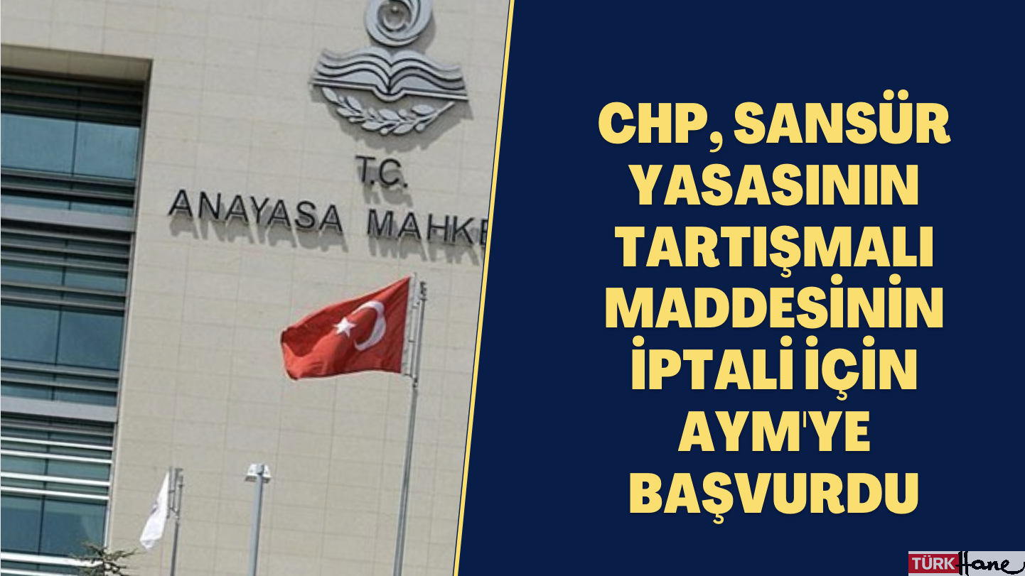CHP, sansür yasasının tartışmalı maddesinin iptali için AYM’ye başvurdu