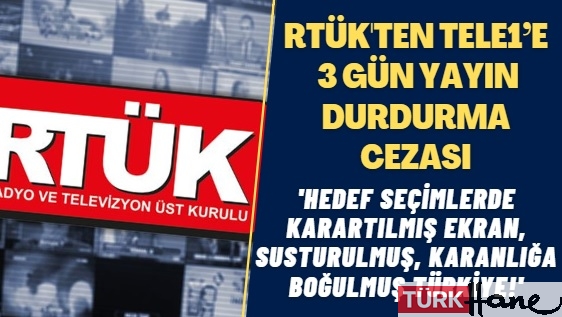 RTÜK’ten TELE1’e 3 gün yayın durdurma cezası: Hedef seçimlerde karartılmış ekran, susturulmuş, karanlığa boğ