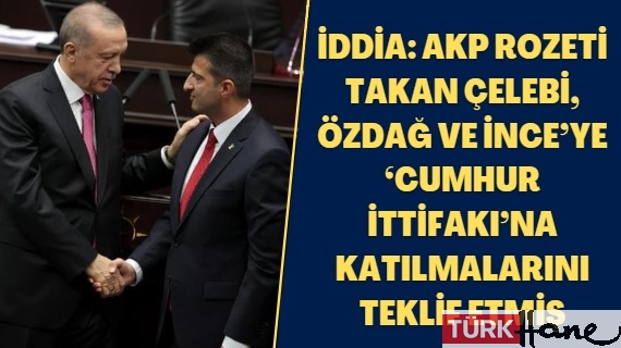 İddia: AKP rozeti takan Çelebi, Özdağ ve İnce’ye ‘cumhur ittifakı’na katılmalarını teklif etmiş