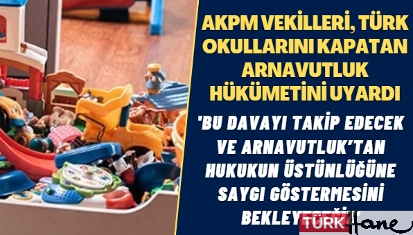 AKPM vekilleri, Türk okullarını kapatan Arnavutluk hükümetini uyardı: Bu davayı takip edecek ve Arnavutluk’tan hukukun 