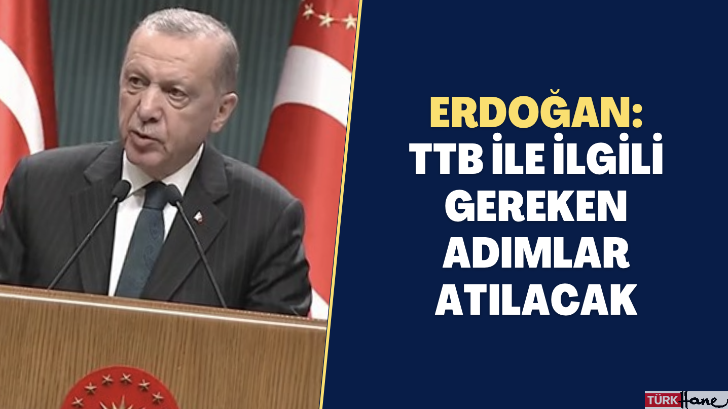 Erdoğan: TTB ile ilgili gereken adımlar atılacak