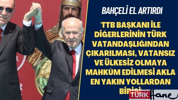 Bahçeli el artırdı: TTB Başkanı ile diğerlerinin Türk vatandaşlığından çıkarılması, vatansız ve ülkesiz olmaya 