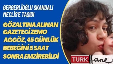 Gözaltına alınan gazeteci Zemo Ağgöz, 45 günlük bebeğini 5 saat sonra emzirebildi: Gergerlioğlu skandalı Meclis’