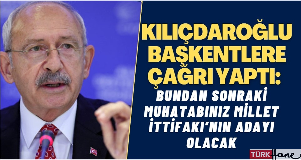 Kılıçdaroğlu bütün başkentlere çağrı yaptı: Bundan sonraki muhatabınız Millet İttifakı’nın adayı olacak