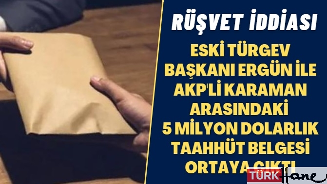 Rüşvet iddiası: Eski TÜRGEV Başkanı Ergün ile AKP’li Karaman arasındaki 5 milyon dolarlık taahhüt belgesi ortaya