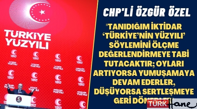 CHP’li Özel: Tanıdığım iktidar ‘Türkiye’nin Yüzyılı’ söylemini ölçme değerlendirmeye tabi tutacaktır