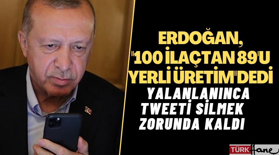 Erdoğan, ‘100 ilaçtan 89’u yerli üretim’ diye tweet attı, yalanlanınca silmek zorunda kaldı