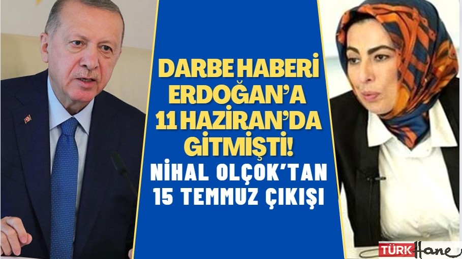Nihal Olçok’tan 15 Temmuz çıkışı: Darbe olacağı haberi Erdoğan’a 11 Haziran’da gitmişti!