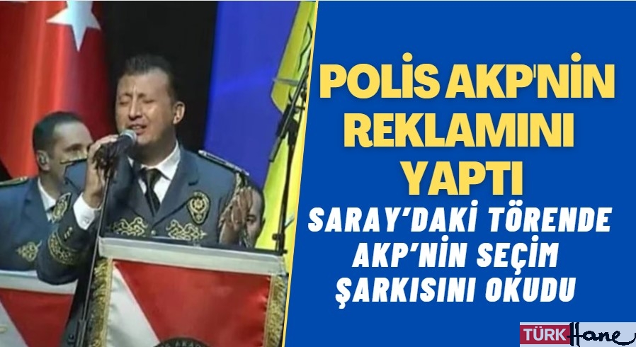 Polis AKP’nin reklamını yaptı: Saray’daki törende AKP’nin seçim şarkısını okudu