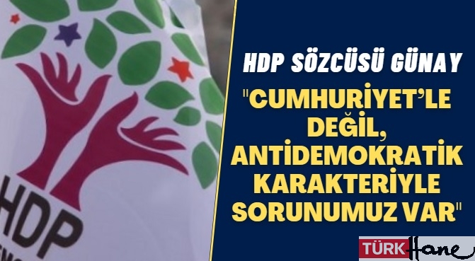HDP Sözcüsü Günay: Cumhuriyet’le değil, antidemokratik karakteriyle sorunumuz var