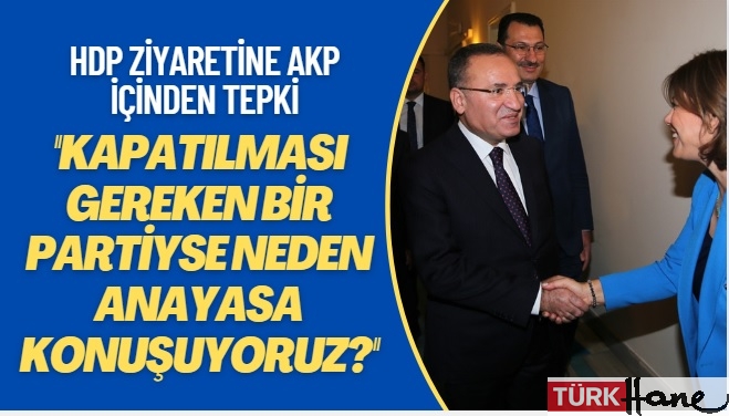 HDP ziyaretine AKP içinden tepki: PKK ayrı HDP ayrıysa aynileştiren dil ve üsluba niye ihtiyaç duyduk?