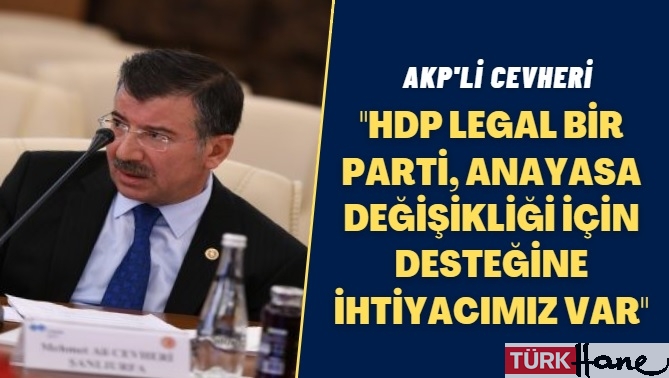 AKP’li Cevheri: HDP legal bir parti, anayasa değişikliği için desteğine ihtiyacımız var