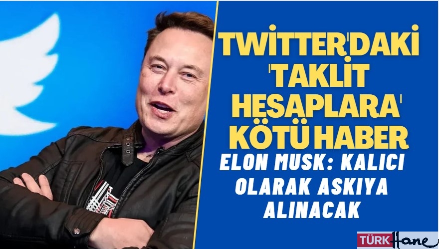 Elon Musk, Twitter’daki ‘taklit hesapları’ kalıcı olarak askıya alacak