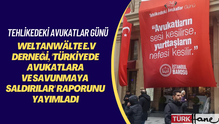 Tehlikedeki Avukatlar Günü: Weltanwälte e.V Derneği, ”Türkiye’de Avukatlara ve vSavunmaya Saldırılar” rapor