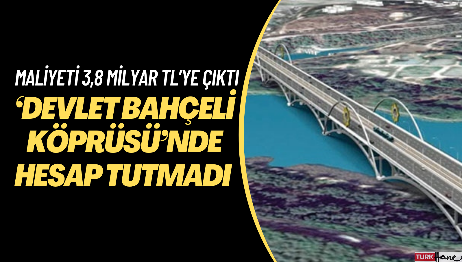 ‘Devlet Bahçeli Köprüsü’nde hesaplar tutmadı: Maliyeti 215 milyondan 3,8 milyar TL’ye çıktı