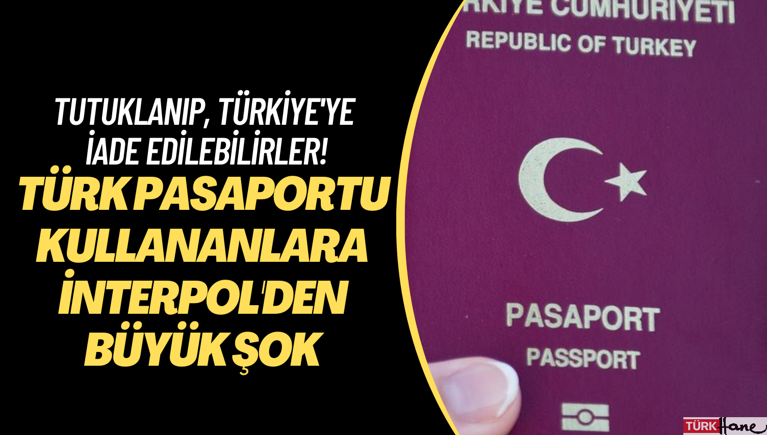 Türk pasaportu kullananlara İnterpol’den büyük şok: Tutuklanıp, Türkiye’ye iade edilebilirler!