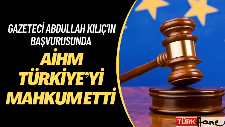 AİHM, kapatılan Meydan gazetesi eski yazarı Abdullah Kılıç’ın başvurusunda Türkiye’yi mahkum etti