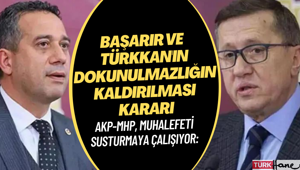 CHP’li Başarır ve İYİ Partili Türkkan hakkında dokunulmazlığın kaldırılması kararı