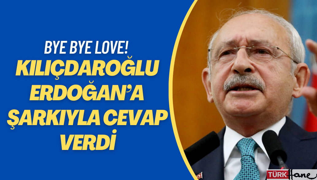 Kılıçdaroğlu’ndan Erdoğan’a şarkılı cevap: Bye Bye Love!